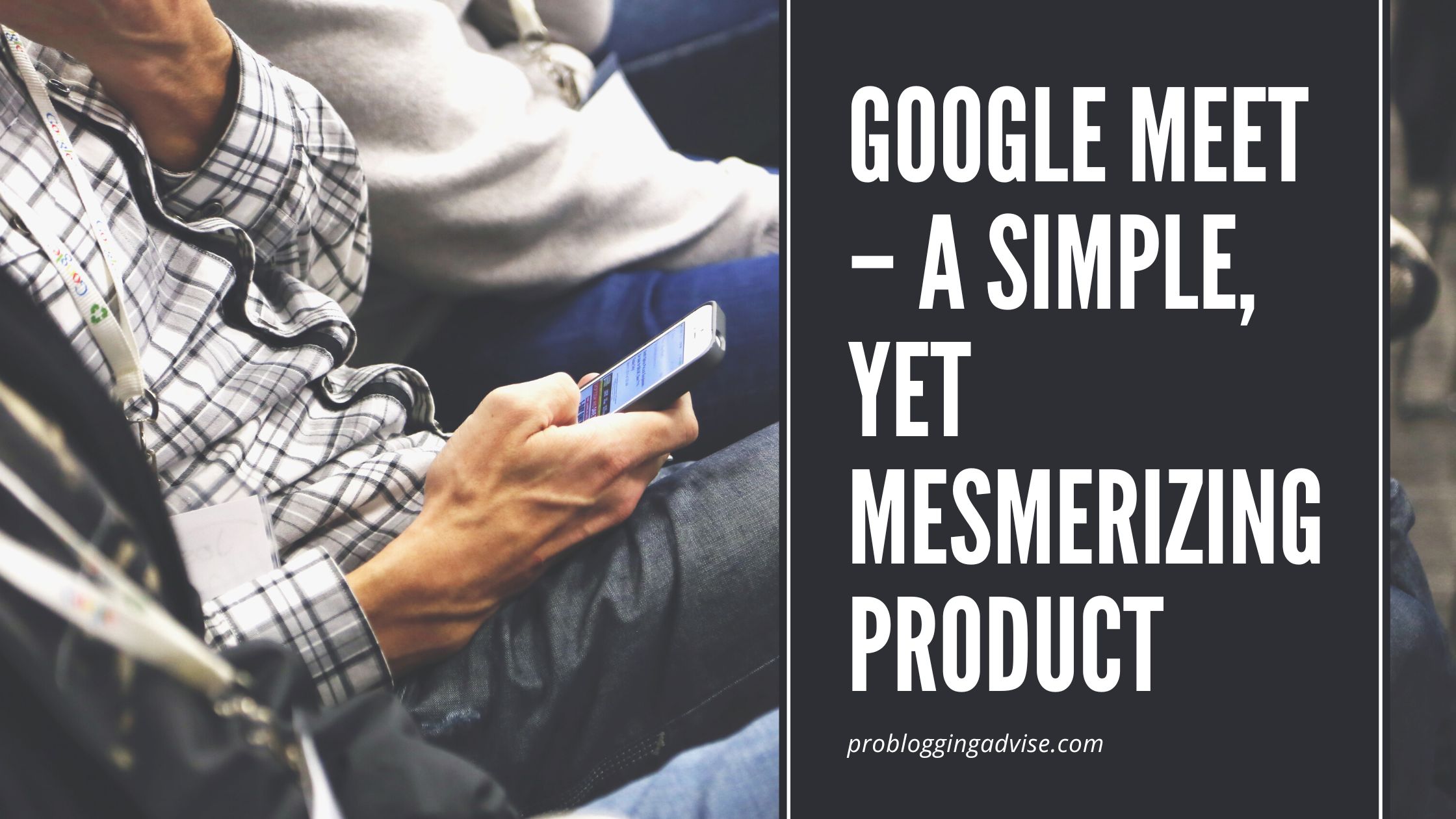 Google Meet - A simple, Yet Mesmerizing Product