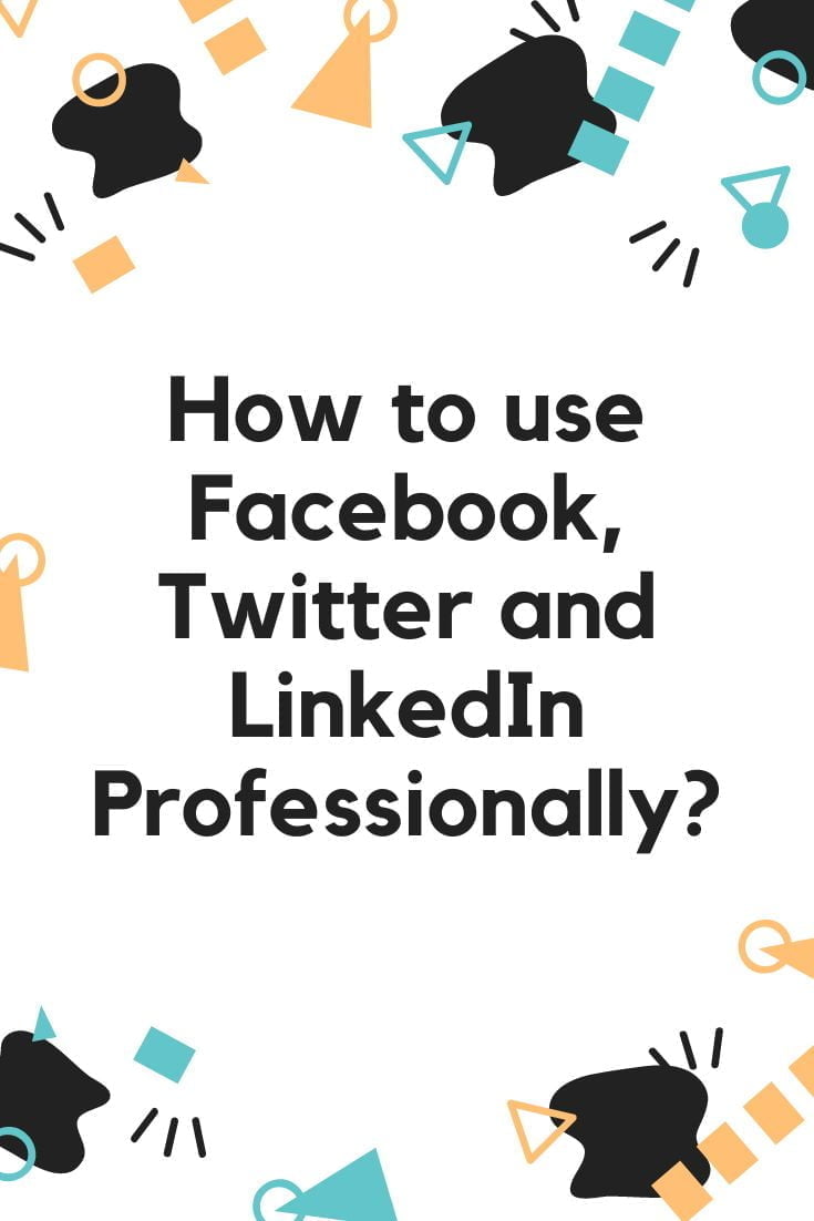 How to use Facebook, Twitter, and LinkedIn Professionally?